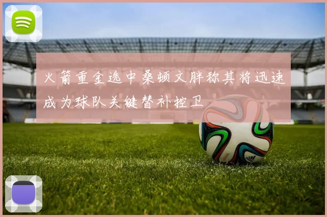 火箭重金选中桑顿文胖称其将迅速成为球队关键替补控卫