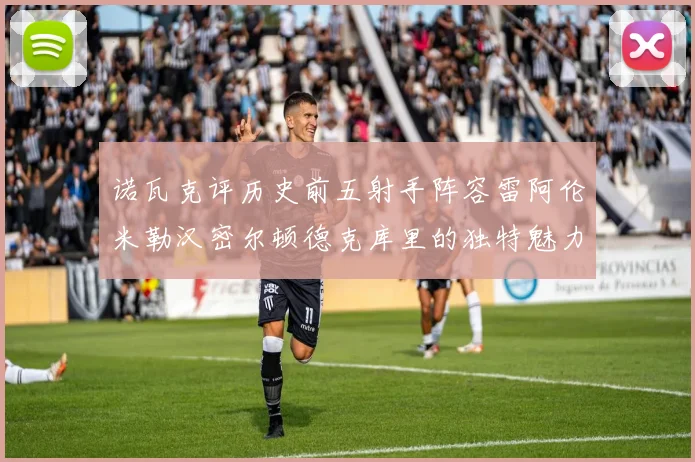 诺瓦克评历史前五射手阵容雷阿伦米勒汉密尔顿德克库里的独特魅力与影响