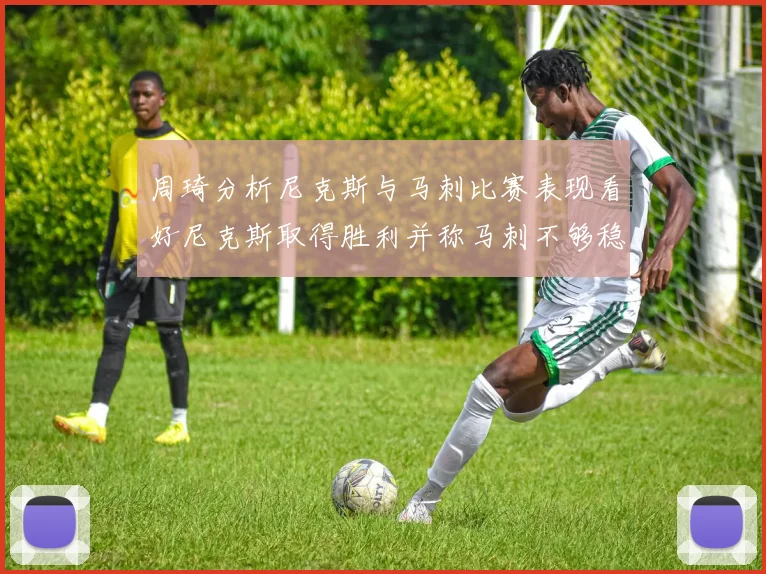 周琦分析尼克斯与马刺比赛表现看好尼克斯取得胜利并称马刺不够稳定