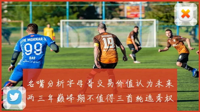 名嘴分析字母哥交易价值认为未来两三年巅峰期不值得三首轮选秀权