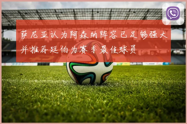 萨尼亚认为阿森纳阵容已足够强大并推荐廷伯为赛季最佳球员